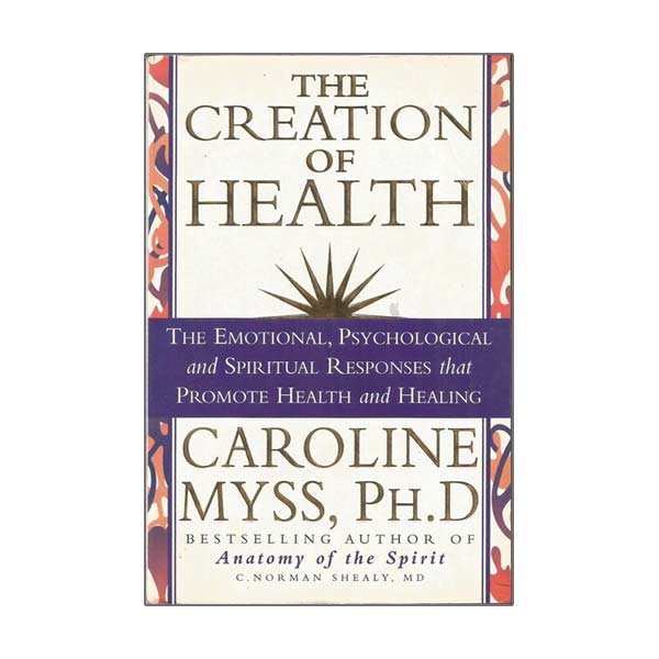 The Creation of Health by Carolyn Myss and C. Norman Shealy - Shealy Sorin Wellness